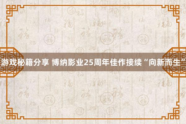 游戏秘籍分享 博纳影业25周年佳作接续“向新而生”