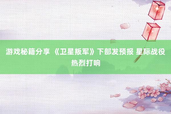 游戏秘籍分享 《卫星叛军》下部发预报 星际战役热烈打响