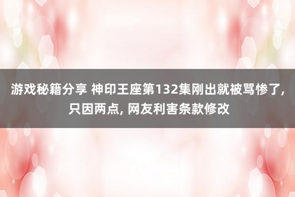 游戏秘籍分享 神印王座第132集刚出就被骂惨了, 只因两点, 网友利害条款修改