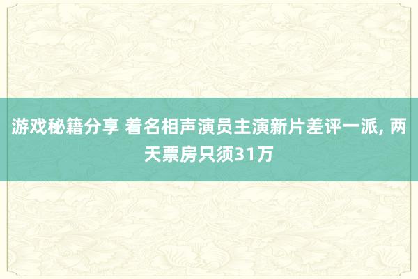 游戏秘籍分享 着名相声演员主演新片差评一派, 两天票房只须31万