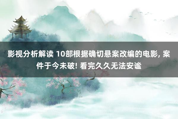 影视分析解读 10部根据确切悬案改编的电影, 案件于今未破! 看完久久无法安谧