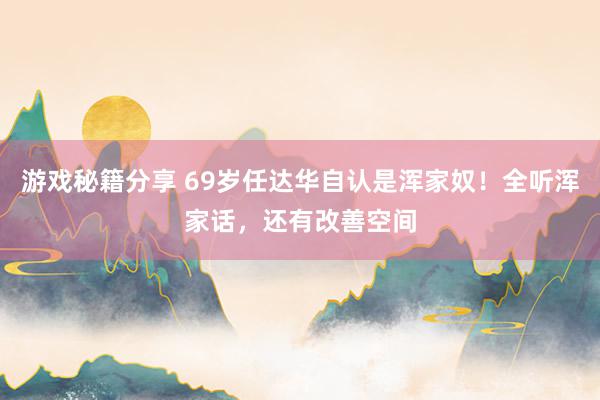 游戏秘籍分享 69岁任达华自认是浑家奴！全听浑家话，还有改善空间