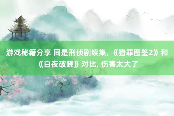 游戏秘籍分享 同是刑侦剧续集, 《猎罪图鉴2》和《白夜破晓》对比, 伤害太大了