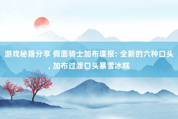 游戏秘籍分享 假面骑士加布谍报: 全新的六种口头, 加布过渡口头暴雪冰糕