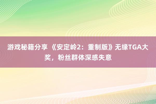 游戏秘籍分享 《安定岭2：重制版》无缘TGA大奖，粉丝群体深感失意