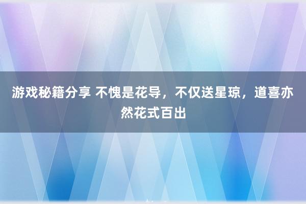 游戏秘籍分享 不愧是花导，不仅送星琼，道喜亦然花式百出