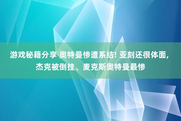 游戏秘籍分享 奥特曼惨遭系结! 亚刻还很体面, 杰克被倒挂、麦克斯奥特曼最惨