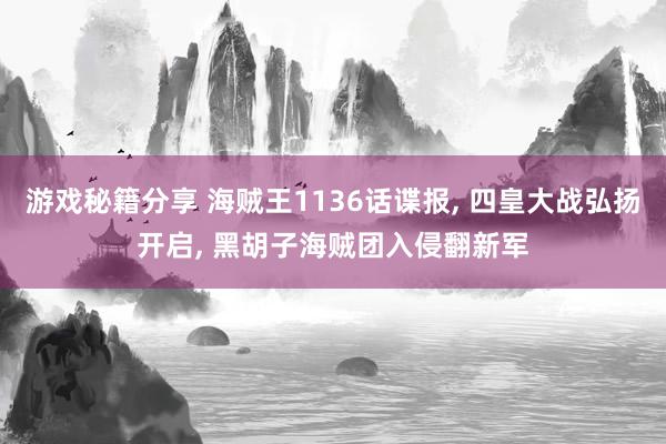 游戏秘籍分享 海贼王1136话谍报, 四皇大战弘扬开启, 黑胡子海贼团入侵翻新军