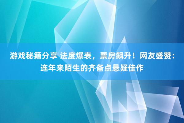 游戏秘籍分享 法度爆表，票房飙升！网友盛赞：连年来陌生的齐备点悬疑佳作