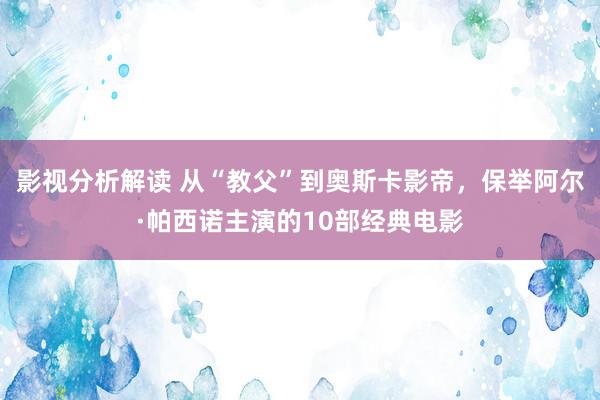 影视分析解读 从“教父”到奥斯卡影帝，保举阿尔·帕西诺主演的10部经典电影